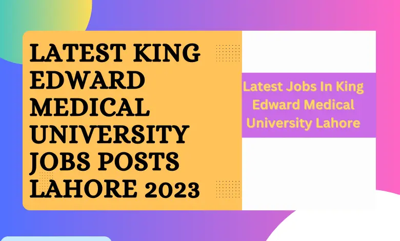 Latest King Edward Medical University Jobs Posts Lahore 2023